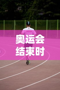 奥运会结束时间是几月几日:奥运会结束的日期 奥运会结束时间是几月几日:奥运会结束的日期