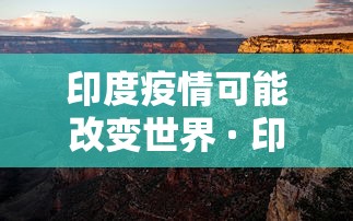 印度疫情可能改变世界 · 印度疫情的发展是否会毁灭这个国家 印度疫情可能改变世界 · 印度疫情的发展是否会毁灭这个国家