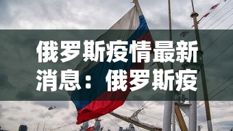 俄罗斯疫情最新消息:俄罗斯疫情数据最新消息 俄罗斯疫情最新消息:俄罗斯疫情数据最新消息