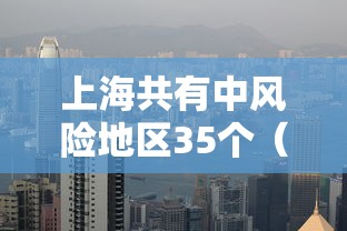 上海共有中风险地区35个(上海共有中风险地区35个地区) 上海共有中风险地区35个(上海共有中风险地区35个地区)