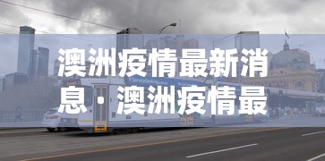 澳洲疫情最新消息 · 澳洲疫情最新实时数据 澳洲疫情最新消息 · 澳洲疫情最新实时数据