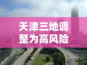 天津三地调整为高风险地区 · 天津三地调整为高风险地区怎么办 天津三地调整为高风险地区 · 天津三地调整为高风险地区怎么办