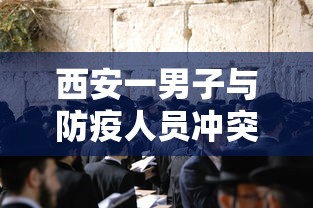西安一男子与防疫人员冲突互殴:男子持刀与防疫人员冲突 西安一男子与防疫人员冲突互殴:男子持刀与防疫人员冲突