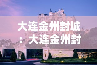 大连金州封城:大连金州封城是什么时间开始的? 大连金州封城:大连金州封城是什么时间开始的?