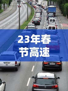 23年春节高速路免费的时间:21年春节高速公路免费时间设定 23年春节高速路免费的时间:21年春节高速公路免费时间设定