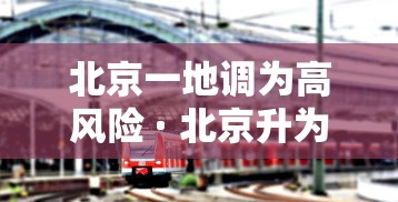 北京一地调为高风险 · 北京升为高风险 北京一地调为高风险 · 北京升为高风险