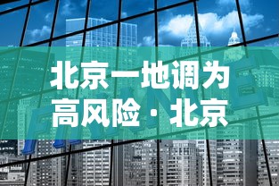 北京一地调为高风险 · 北京升为高风险 北京一地调为高风险 · 北京升为高风险