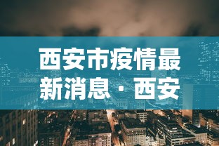 西安市疫情最新消息 · 西安市疫情最新情况 西安市疫情最新消息 · 西安市疫情最新情况