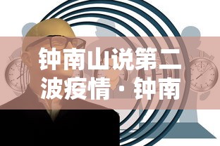 钟南山说第二波疫情 · 钟南山 二波 钟南山说第二波疫情 · 钟南山 二波