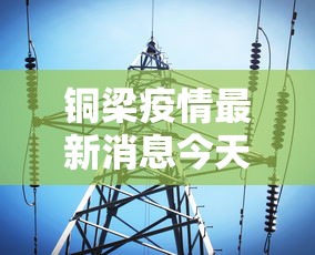 铜梁疫情最新消息今天(铜梁区最新消息) 铜梁疫情最新消息今天(铜梁区最新消息)