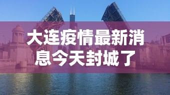 大连疫情最新消息今天封城了 大连疫情最新消息今天封城了