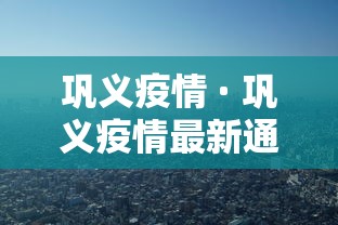 巩义疫情 · 巩义疫情最新通告 巩义疫情 · 巩义疫情最新通告