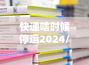 快递啥时候停运2024/快递什么时候停运2121 快递啥时候停运2024/快递什么时候停运2121