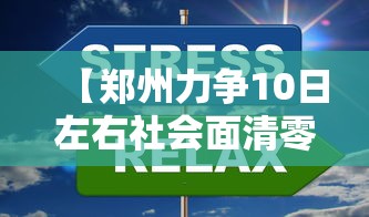 【郑州力争10日左右社会面清零 → 郑州市清零多少天了】 【郑州力争10日左右社会面清零 → 郑州市清零多少天了】