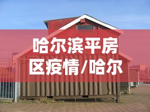 哈尔滨平房区疫情/哈尔滨平房区新增确诊病例