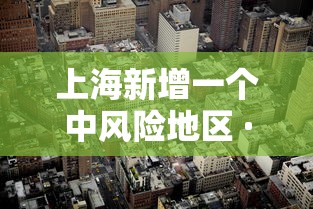 上海新增一个中风险地区 · 最新上海中风险地区有哪些 上海新增一个中风险地区 · 最新上海中风险地区有哪些