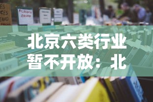 北京六类行业暂不开放:北京行业禁限目录 北京六类行业暂不开放:北京行业禁限目录