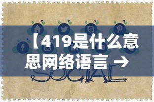 【419是什么意思网络语言 → 419是什么意思网络语言 新闻】 【419是什么意思网络语言 → 419是什么意思网络语言 新闻】