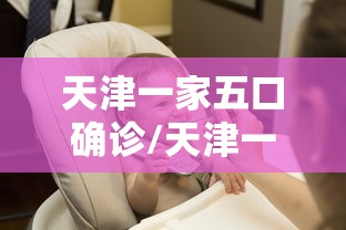 天津一家五口确诊/天津一家四口确诊 天津一家五口确诊/天津一家四口确诊
