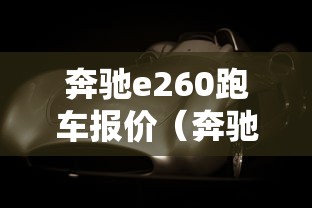 奔驰e260跑车报价(奔驰e260轿跑报价及图片) 奔驰e260跑车报价(奔驰e260轿跑报价及图片)