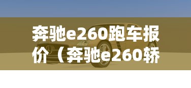 奔驰e260跑车报价(奔驰e260轿跑报价及图片) 奔驰e260跑车报价(奔驰e260轿跑报价及图片)