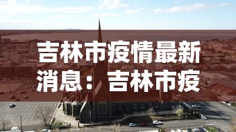 吉林市疫情最新消息:吉林市疫情最新消息今天 吉林市疫情最新消息:吉林市疫情最新消息今天