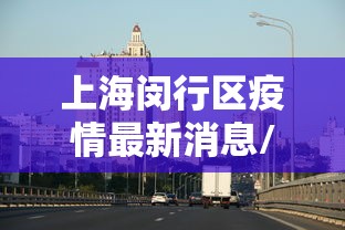上海闵行区疫情最新消息/上海闵行区发现疫情 上海闵行区疫情最新消息/上海闵行区发现疫情