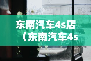 东南汽车4s店（东南汽车4s店东南dx7）