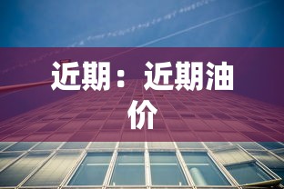 近期:近期油价 近期:近期油价