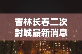 吉林长春二次封城最新消息 吉林长春二次封城最新消息