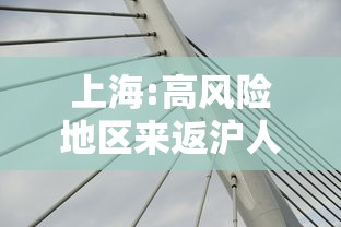 上海:高风险地区来返沪人员需隔离14天:上海高风险地区来返沪人员需隔离14天吗 上海:高风险地区来返沪人员需隔离14天:上海高风险地区来返沪人员需隔离14天吗