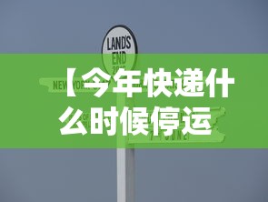【今年快递什么时候停运 → 今年快递什么时候停运什么时候恢复】 【今年快递什么时候停运 → 今年快递什么时候停运什么时候恢复】