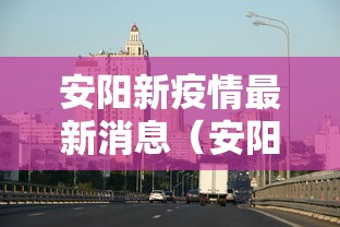 安阳新疫情最新消息(安阳新增4例疫情发布) 安阳新疫情最新消息(安阳新增4例疫情发布)