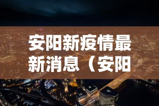 安阳新疫情最新消息(安阳新增4例疫情发布) 安阳新疫情最新消息(安阳新增4例疫情发布)