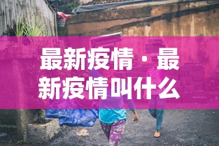最新疫情 · 最新疫情叫什么名字 最新疫情 · 最新疫情叫什么名字