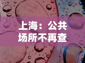 上海：公共场所不再查验核酸 · 上海公共场所必须戴口罩吗