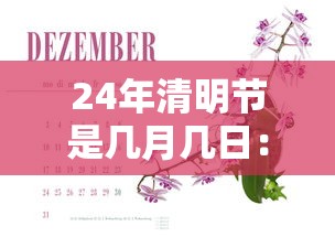 24年清明节是几月几日:清明节是二十四 24年清明节是几月几日:清明节是二十四