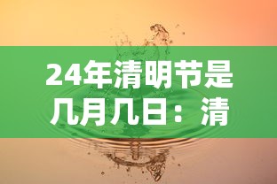 24年清明节是几月几日:清明节是二十四 24年清明节是几月几日:清明节是二十四