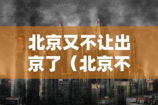 北京又不让出京了(北京不给出京) 北京又不让出京了(北京不给出京)