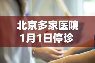 北京多家医院1月1日停诊 · 北京医院停诊通知 北京多家医院1月1日停诊 · 北京医院停诊通知