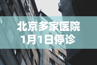 北京多家医院1月1日停诊 · 北京医院停诊通知 北京多家医院1月1日停诊 · 北京医院停诊通知