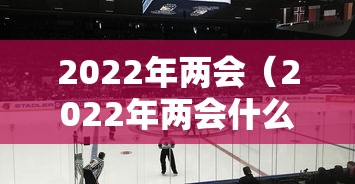 2022年两会(2022年两会什么时候结束) 2022年两会(2022年两会什么时候结束)