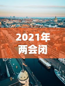 2021年两会闭幕式时间 2021年两会闭幕式时间