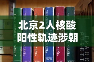 北京2人核酸阳性轨迹涉朝阳两学校 北京2人核酸阳性轨迹涉朝阳两学校