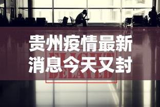 贵州疫情最新消息今天又封了:贵州疫情最新进展 贵州疫情最新消息今天又封了:贵州疫情最新进展