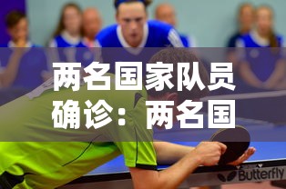 两名国家队员确诊:两名国家队员确诊新冠病毒 两名国家队员确诊:两名国家队员确诊新冠病毒