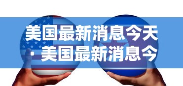 美国最新消息今天 · 美国最新消息今天内乱 美国最新消息今天 · 美国最新消息今天内乱
