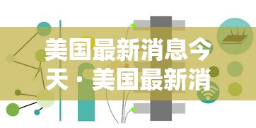 美国最新消息今天 · 美国最新消息今天内乱 美国最新消息今天 · 美国最新消息今天内乱
