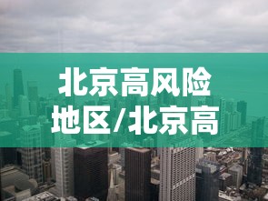 北京高风险地区/北京高风险地区地图 北京高风险地区/北京高风险地区地图