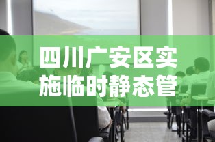 四川广安区实施临时静态管理：广安动态